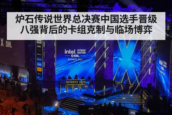 炉石传说世界总决赛中国选手晋级八强背后的卡组克制与临场博弈