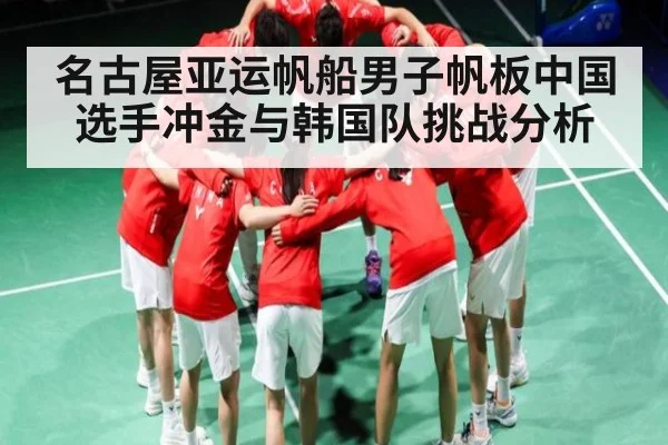 名古屋亚运帆船男子帆板中国选手冲金与韩国队挑战分析