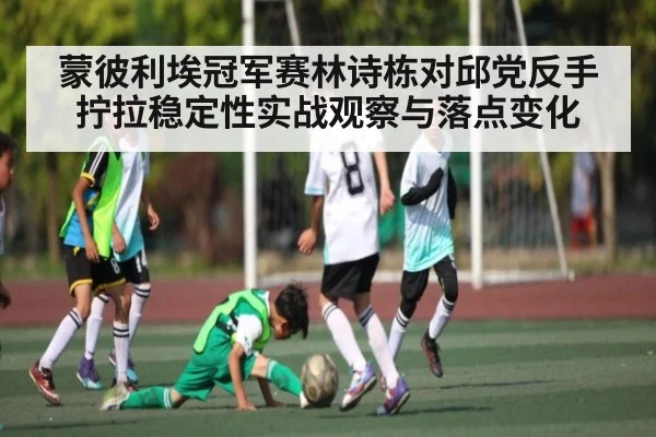蒙彼利埃冠军赛林诗栋对邱党反手拧拉稳定性实战观察与落点变化